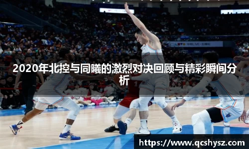 2020年北控与同曦的激烈对决回顾与精彩瞬间分析