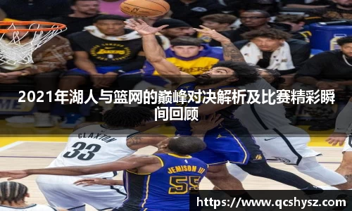 2021年湖人与篮网的巅峰对决解析及比赛精彩瞬间回顾