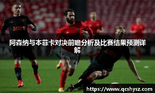 阿森纳与本菲卡对决前瞻分析及比赛结果预测详解