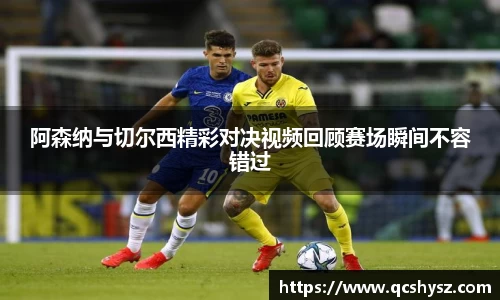 阿森纳与切尔西精彩对决视频回顾赛场瞬间不容错过