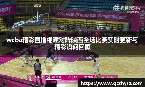 wcba精彩直播福建对阵陕西全场比赛实时更新与精彩瞬间回顾